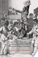 Black cosmopolitanism : racial consciousness and transnational identity in the nineteenth-century Americas / Ifeoma Kiddoe Nwankwo.
