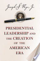 Presidential leadership and the creation of the American era /