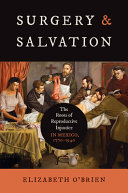 Surgery and salvation : the roots of reproductive injustice in Mexico, 1770-1940 / Elizabeth O'Brien.