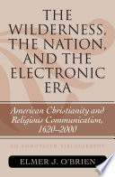 The wilderness, the nation, and the electronic era American Christianity and religious communication, 1620-2000 : an annotated bibliography /