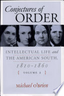 Conjectures of order : intellectual life and the American South, 1810-1860 / Michael O'Brien.