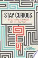 Stay curious : how questions and doubts can save your faith / Stephanie Williams O'Brien.