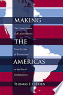 Making the Americas : the United States and Latin America from the age of revolutions to the era of globalization / Thomas F. O'Brien.