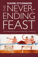 The never-ending feast : the anthropology and archaeology of feasting / Kaori O'Connor.