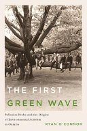 The first green wave : pollution probe and the origins of environmental activism in Ontario /