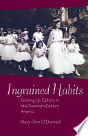 Ingrained habits : growing up Catholic in mid-twentieth-century America /
