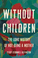 Without children : the long history of not being a mother / Peggy O'Donnell Heffington.
