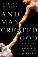 And man created God : a history of the world at the time of Jesus /