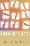 Change 101 : a practical guide to creating change in life or therapy /