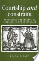 Courtship and constraint : rethinking the making of marriage in Tudor England / Diana O'Hara.