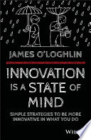 Innovation is a state of mind : simple strategies to be more innovative in everything you do / James O'Loghlin.