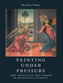 Painting under pressure : fame, reputation and demand in Renaissance Florence / Michelle O'Malley.