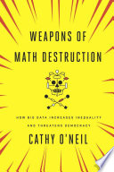 Weapons of math destruction : how big data increases inequality and threatens democracy / Cathy O'Neil.