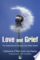 Love and grief : the dilemma of facing love after death / Catherine O'Neill and Lisa Keane ; foreword by the WAY Foundation.