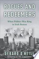 Rogues and redeemers : when politics was king in Irish Boston / Gerard O'Neill.