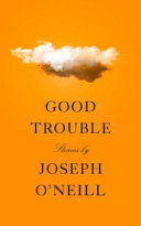 Good trouble : stories / Joseph O'Neill.