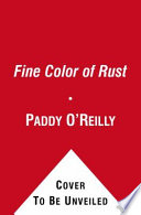 The fine color of rust : a novel / P.A. O'Reilly.