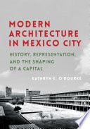 Modern architecture in Mexico City : history, representation, and the shaping of a capital / Kathryn E. O'Rourke.