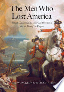 The men who lost America : British leadership, the American Revolution, and the fate of the empire / Andrew Jackson O'Shaughnessy.