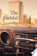 The faithful : a history of Catholics in America /