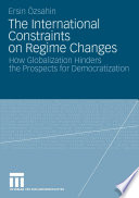 The international constraints on regime changes : how globalization hinders the prospects for democratization / Ersin Özsahin.