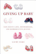 Giving up baby : safe haven laws, motherhood, and reproductive justice /