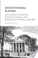 Institutional slavery : slaveholding churches, schools, colleges, and businesses in Virginia, 1680-1860 /