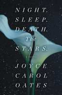 Night. Sleep. Death. The Stars. : a novel / Joyce Carol Oates.