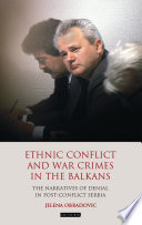 Ethnic Conflict and War Crimes in the Balkans : the Narratives of Denial in Post-Conflict Serbia.