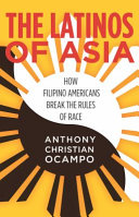 The Latinos of Asia : how Filipino Americans break the rules of race / Anthony Christian Ocampo.