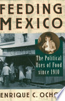 Feeding Mexico : the political uses of food since 1910 / Enrique C. Ochoa.