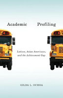 Academic profiling : Latinos, Asian Americans, and the achievement gap /