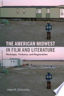 The American Midwest in film and literature : nostalgia, violence, and regionalism / Adam R. Ochonicky.