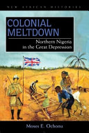 Colonial meltdown Northern Nigeria in the Great Depression /