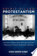 Spirit-filled Protestantism : holiness-Pentecostal revivals and the making of Filipino Methodist identity /