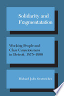 Solidarity and fragmentation : working people and class consciousness in Detroit, 1875-1900 / Richard Jules Oestreicher.