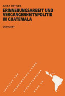Erinnerungsarbeit und Vergangenheitspolitik in Guatemala / Anika Oettler.