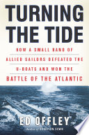 Turning the tide : how a small band of Allied sailors defeated the U-boats and won the Battle of the Atlantic /