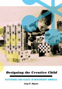 Designing the creative child : playthings and places in midcentury America / Amy F. Ogata.