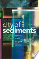 City of sediments : a history of Seoul in the age of colonialism / Se-Mi Oh.