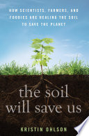 The soil will save us! : how scientists, farmers, and foodies are healing the soil to save the planet /