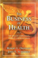 The business of health : the role of competition, markets, and regulation / Robert L. Ohsfeldt and John E. Schneider.