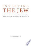 Inventing the Jew : antisemitic stereotypes in Romanian and other Central East-European cultures /