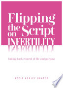 Flipping the Script on Infertility taking back control of life and purpose / Kezia Ashley Okafor.