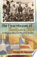 The final mission of Bottoms Up : a World War II pilot's story / Dennis R. Okerstrom.