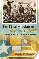 The final mission of Bottoms Up : a World War II pilot's story / Dennis R. Okerstrom.