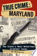 True crime: Maryland : the state's most notorious criminal cases /