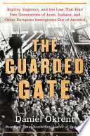 The guarded gate : bigotry, eugenics, and the law that kept two generations of Jews, Italians, and other European immigrants out of America / Daniel Okrent.