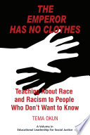 The emperor has no clothes : teaching about race and racism to people who don't want to know / Tema Okun.