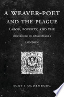 A Weaver-Poet and the Plague : Labor, Poverty, and the Household in Shakespeare's London / Scott Oldenburg.